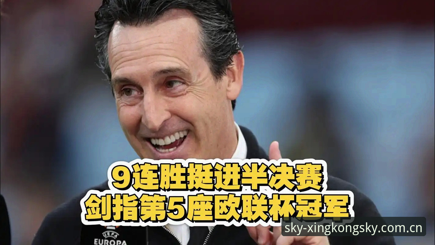 星空体育靠谱吗 欧联杯决赛深度评测:维拉3-0大胜弗赖堡,埃梅里封神之战全面复盘